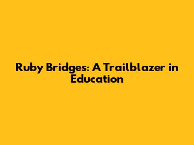 Ruby Bridges: A Trailblazer in Education