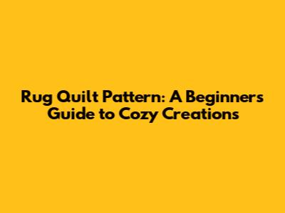 Rug Quilt Pattern: A Beginner's Guide to Cozy Creations