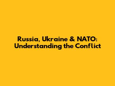 Russia, Ukraine & NATO: Understanding the Conflict