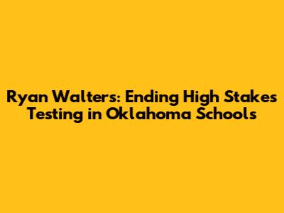 Ryan Walters: Ending High Stakes Testing in Oklahoma Schools