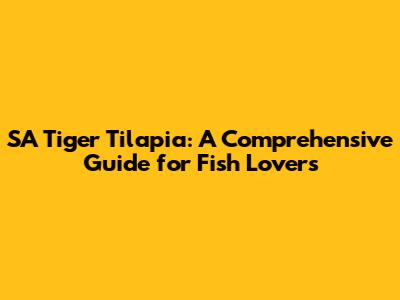 SA Tiger Tilapia: A Comprehensive Guide for Fish Lovers