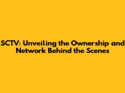 SCTV: Unveiling the Ownership and Network Behind the Scenes