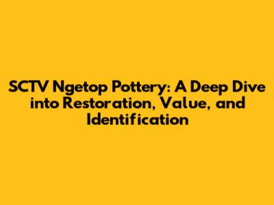 SCTV Ngetop Pottery: A Deep Dive into Restoration, Value, and Identification