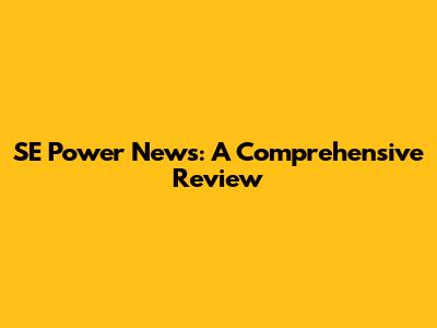 SE Power News: A Comprehensive Review