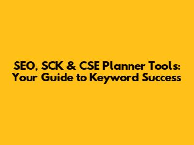 SEO, SCK & CSE Planner Tools: Your Guide to Keyword Success