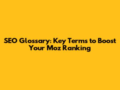 SEO Glossary: Key Terms to Boost Your Moz Ranking