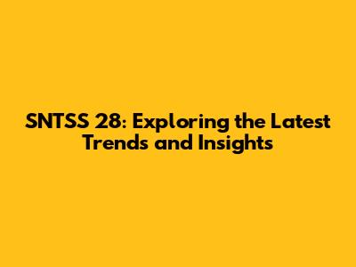 SNTSS 28: Exploring the Latest Trends and Insights