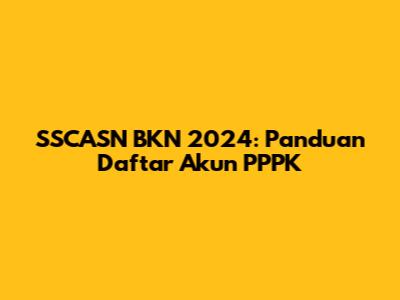 SSCASN BKN 2024: Panduan Daftar Akun PPPK