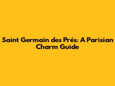 Saint Germain des Prés: A Parisian Charm Guide