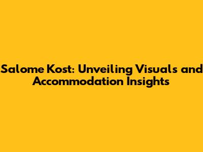 Salome Kost: Unveiling Visuals and Accommodation Insights