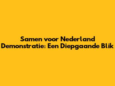 Samen voor Nederland Demonstratie: Een Diepgaande Blik