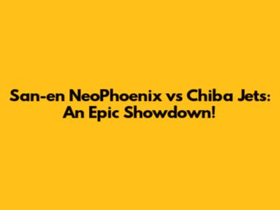 San-en NeoPhoenix vs Chiba Jets: An Epic Showdown!