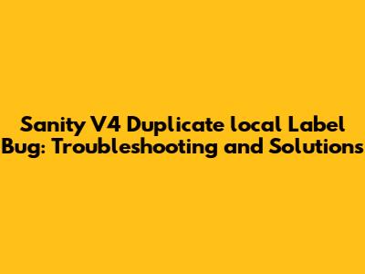 Sanity V4 Duplicate 'local' Label Bug: Troubleshooting and Solutions