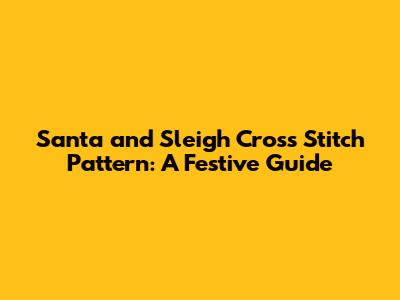 Santa and Sleigh Cross Stitch Pattern: A Festive Guide