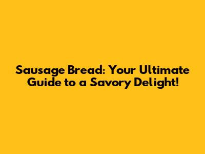 Sausage Bread: Your Ultimate Guide to a Savory Delight!