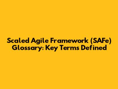 Scaled Agile Framework (SAFe) Glossary: Key Terms Defined