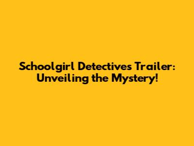 Schoolgirl Detectives Trailer: Unveiling the Mystery!