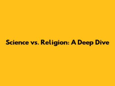 Science vs. Religion: A Deep Dive
