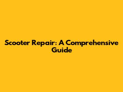 Scooter Repair: A Comprehensive Guide