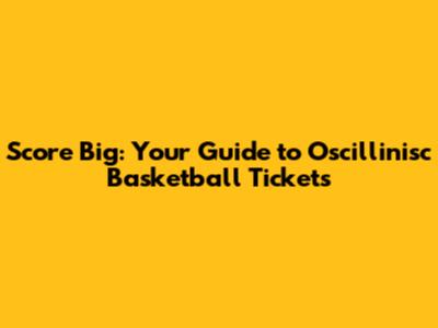 Score Big: Your Guide to Oscillinisc Basketball Tickets