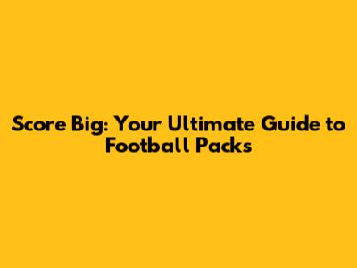 Score Big: Your Ultimate Guide to Football Packs
