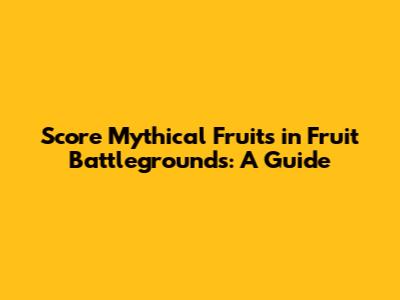 Score Mythical Fruits in Fruit Battlegrounds: A Guide