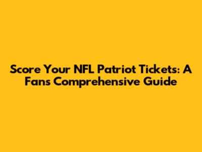 Score Your NFL Patriot Tickets: A Fan's Comprehensive Guide