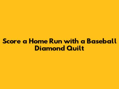 Score a Home Run with a Baseball Diamond Quilt