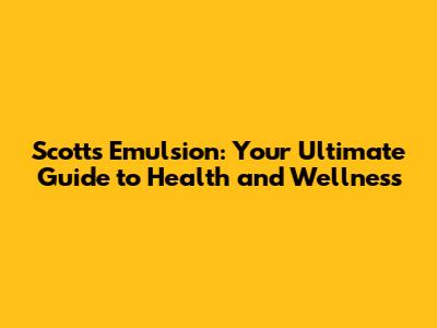 Scott's Emulsion: Your Ultimate Guide to Health and Wellness