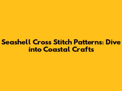 Seashell Cross Stitch Patterns: Dive into Coastal Crafts