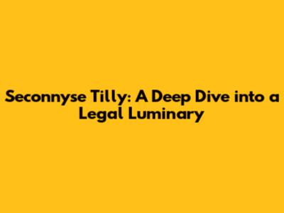 Seconnyse Tilly: A Deep Dive into a Legal Luminary