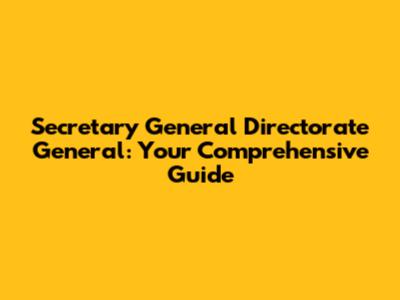 Secretary General Directorate General: Your Comprehensive Guide