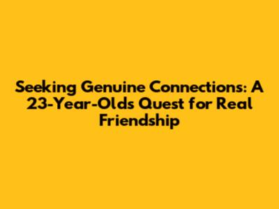 Seeking Genuine Connections: A 23-Year-Old's Quest for Real Friendship