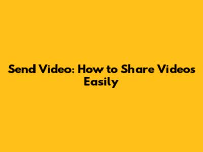 Send Video: How to Share Videos Easily