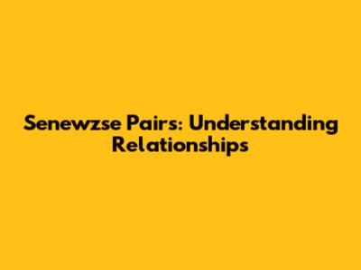 Senewzse Pairs: Understanding Relationships