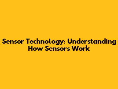 Sensor Technology: Understanding How Sensors Work