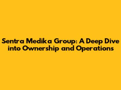Sentra Medika Group: A Deep Dive into Ownership and Operations