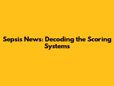 Sepsis News: Decoding the Scoring Systems