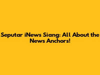 Seputar iNews Siang: All About the News Anchors!