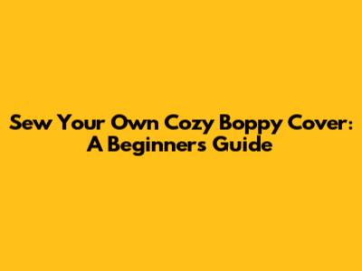 Sew Your Own Cozy Boppy Cover: A Beginner's Guide