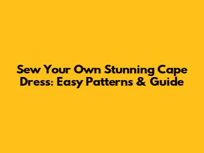 Sew Your Own Stunning Cape Dress: Easy Patterns & Guide