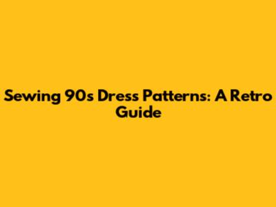 Sewing 90s Dress Patterns: A Retro Guide