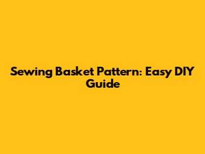 Sewing Basket Pattern: Easy DIY Guide