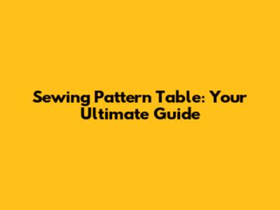 Sewing Pattern Table: Your Ultimate Guide