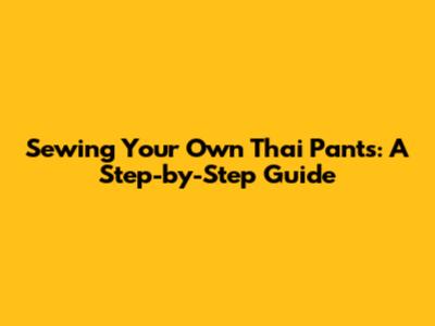 Sewing Your Own Thai Pants: A Step-by-Step Guide