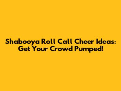 Shabooya Roll Call Cheer Ideas: Get Your Crowd Pumped!