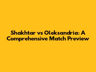 Shakhtar vs Oleksandria: A Comprehensive Match Preview
