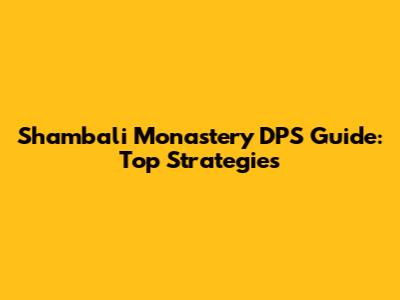 Shambali Monastery DPS Guide: Top Strategies