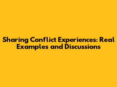 Sharing Conflict Experiences: Real Examples and Discussions