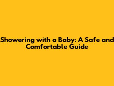 Showering with a Baby: A Safe and Comfortable Guide